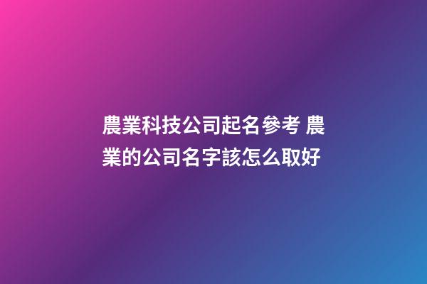 農業科技公司起名參考 農業的公司名字該怎么取好-第1張-公司起名-玄機派